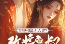 《笑她和离无人要?改嫁皇叔走上人生巅峰》小说章节在线试读,《笑她和离无人要?改嫁皇叔走上人生巅峰》最新章节目录-推书机