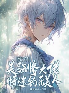 《快穿：美强惨大佬情迷钓系美人》完整版小说免费阅读
