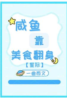 咸鱼靠美食翻身【星际】免费阅读，咸鱼靠美食翻身【星际】章节目录