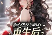 捂不热校草的心,重生后我不稀罕了这本小说在哪里可以看?哪里有免费试读章节?-推书机