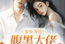 已完结小说《步步为营！腹黑大佬撩宠野玫瑰》最新章节-推书机