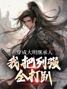 穿成大明继承人，我把列强全打趴朱子明朱靖坤，穿成大明继承人，我把列强全打趴在线无弹窗阅读