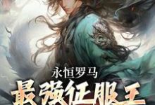 陈长生凯撒小说在线章节免费阅读(永恒罗马:最强征服王从奴隶做起无弹窗无删减)-推书机