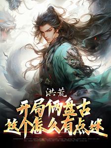 洪荒：开局俩盘古，这个怎么有点迷古磐，洪荒：开局俩盘古，这个怎么有点迷章节在线阅读