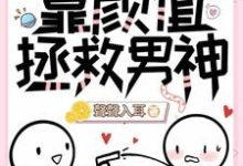 【快穿】靠颜值拯救男神免费阅读,【快穿】靠颜值拯救男神章节目录-推书机