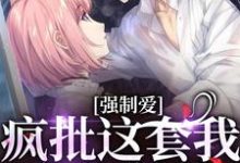 完结版《强制爱？疯批这套我有防御装》在线免费阅读-推书机