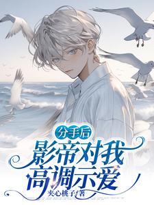 完结版《分手后，影帝对我高调示爱》免费阅读