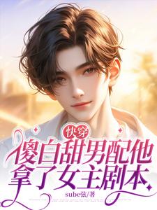 快穿：傻白甜男配他拿了女主剧本小说免费资源，快穿：傻白甜男配他拿了女主剧本在线阅读