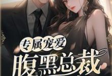 已完结小说《专属宠爱:腹黑总裁的亿万小甜妻》最新章节-推书机