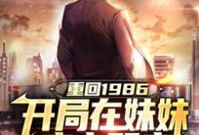 完结版《重回1986,开局在妹妹床上醒来》免费阅读-推书机