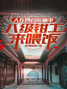 穿越：熟知剧情，四合院轻松拿下周立业，穿越：熟知剧情，四合院轻松拿下小说免费阅读