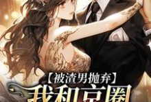 陆满星祁宴川小说被渣男抛弃,我和京圈太子坠爱河完整版阅读-推书机