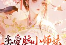 恋爱脑小师妹,觉醒后一身反骨小说,恋爱脑小师妹,觉醒后一身反骨在线阅读-推书机