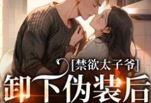 小说《禁欲太子爷卸下伪装后，娇娇腰酸了》完整版在线章节免费阅读-推书机