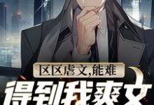 完结版《区区虐文，能难得到我爽文大男主吗》免费阅读-推书机