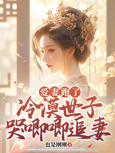《爱妻跑了，冷漠世子哭唧唧追妻》小说免费阅读完整版