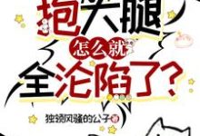 《只是想抱大腿,怎么就全沦陷了?》小说免费阅读完整版-推书机