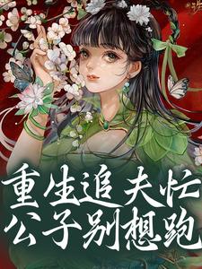 重生追夫忙，公子别想跑最新章节，重生追夫忙，公子别想跑免费阅读