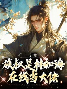 小说完整版《红楼：族叔是林如海，在线当大佬》免费阅读