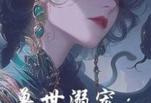 已完结小说《兽世溺宠:蛇蛇我啊,万龙之母》章节免费阅读-推书机