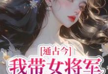 完结版《通古今,我带女将军追真爱》章节目录在线阅读-推书机