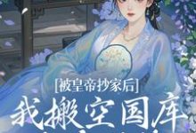 被皇帝抄家后,我搬空国库吃香喝辣小说阅读,被皇帝抄家后,我搬空国库吃香喝辣完结版-推书机