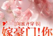 闺蜜齐穿书！嫁豪门！你跑我也跑完整版小说，闺蜜齐穿书！嫁豪门！你跑我也跑最新章节-推书机