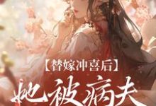 完结版《替嫁冲喜后,她被病夫宠上天》免费阅读-推书机