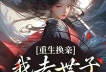 重生换亲,我去世子府享福了免费阅读,重生换亲,我去世子府享福了章节目录-推书机