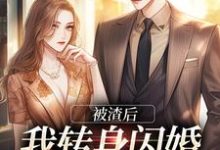 被渣后,我转身闪婚成千亿富婆免费阅读,被渣后,我转身闪婚成千亿富婆章节目录-推书机
