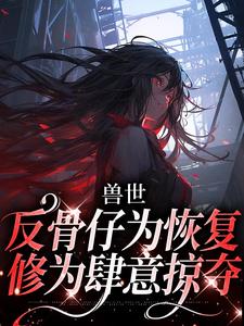 江映月小说在线章节免费阅读（兽世：反骨仔为恢复修为肆意掠夺无弹窗无删减）