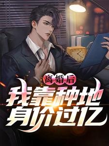 小说《离婚后，我靠种地身价过亿》完整版章节免费阅读