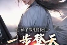 《仙子落凡授长生,一步登天修仙路》完整版小说免费阅读-推书机