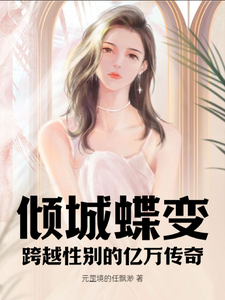 已完结小说《倾城蝶变：跨越性别的亿万传奇》章节在线阅读