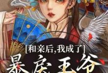已完结小说《和亲后，我成了暴戾王爷的心尖宠》最新章节-推书机