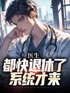 医生：都快退休了，系统才来小说最新更新在哪里？免费在线看