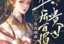 贵女千娇百媚,公子夜夜难离免费阅读,贵女千娇百媚,公子夜夜难离章节在线阅读-推书机