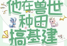 于岁启小说穿成反派炮灰,兽世种田搞基建章节免费阅读-推书机