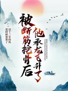 被断筋挖骨后，他承龙飞升了完整版小说免费阅读，被断筋挖骨后，他承龙飞升了小说
