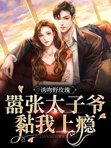 诱吻野玫瑰，嚣张太子爷黏我上瘾章节免费在线阅读，姜青黎靳越完结版