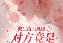《被兰陵王抓爆了,对方竟是我男神》小说章节列表免费试读,乔欢樱江律小说在线阅读-推书机