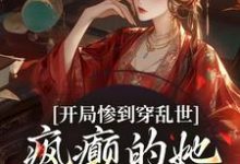 开局惨到穿乱世，疯癫的她权倾朝野小说的免费电子版在哪里可以下载或阅读？-推书机