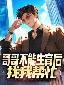 《哥哥不能生育后，找我帮忙》小说陈浩赵小倩章节章节免费在线阅读