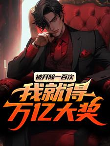 完整版《被开除一百次，我就得万亿大奖》小说免费阅读