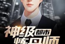 小说《都市神级炼丹师》完整版在线章节免费阅读-推书机