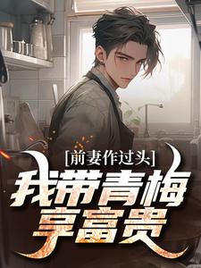 前妻作过头，我带青梅享富贵赵羽墨，前妻作过头，我带青梅享富贵在线无弹窗阅读