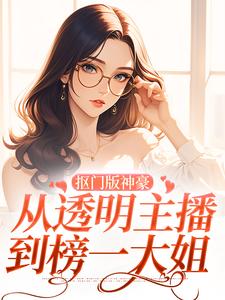 抠门版神豪：从透明主播到榜一大姐免费阅读，抠门版神豪：从透明主播到榜一大姐林小喜