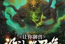 已完结小说《让你御兽,没让你召唤上古十凶!》章节免费阅读-推书机
