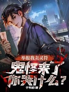 举报我卖灵符，鬼怪来了你哭什么？小说免费资源，举报我卖灵符，鬼怪来了你哭什么？在线阅读