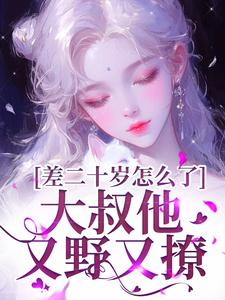 顾怀铭叶橙小说完整版《差二十岁怎么了，大叔他又野又撩》免费阅读